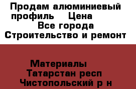 Продам алюминиевый профиль  › Цена ­ 100 - Все города Строительство и ремонт » Материалы   . Татарстан респ.,Чистопольский р-н
